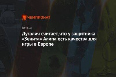 Алип Нуралы - Дугалич считает, что у защитника «Зенита» Алипа есть качества для игры в Европе - championat.com - Россия