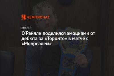 Михаил Абрамов - О’Райлли поделился эмоциями от дебюта за «Торонто» в матче с «Монреалем» - championat.com - Россия