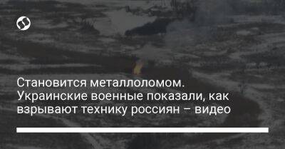 Становится металлоломом. Украинские военные показали, как взрывают технику россиян – видео - liga.net - Украина