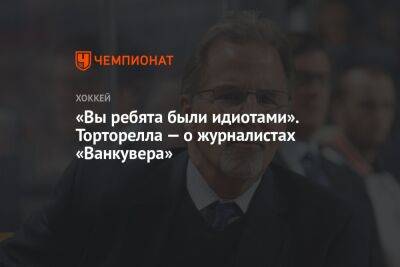 «Вы ребята были идиотами». Торторелла — о журналистах «Ванкувера» - championat.com