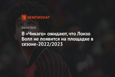 В «Чикаго» ожидают, что Лонзо Болл не появится на площадке в сезоне-2022/2023 - championat.com
