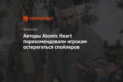 Авторы Atomic Heart порекомендовали игрокам остерегаться спойлеров - championat.com - Twitter