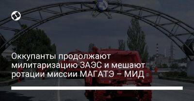 Оккупанты продолжают милитаризацию ЗАЭС и мешают ротации миссии МАГАТЭ – МИД - liga.net - Россия - Украина - Запорожская обл.