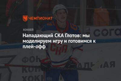 Василий Глотов - Нападающий СКА Глотов: мы моделируем игру и готовимся к плей-офф - championat.com