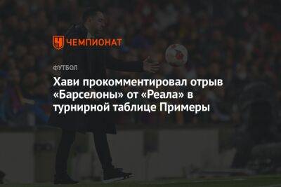 Хави прокомментировал отрыв «Барселоны» от «Реала» в турнирной таблице Примеры - championat.com - Испания
