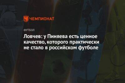 Евгений Ловчев - Сергей Пиняев - Ловчев: у Пиняева есть ценное качество, которого практически не стало в российском футболе - championat.com - Самара