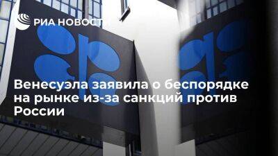 Венесуэла заявила в ОПЕК о беспорядке на рынке, вызванном санкциями против России - smartmoney.one - Россия - Венесуэла