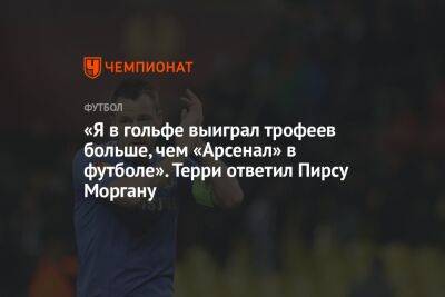 Пирс Морган - «Я в гольфе выиграл трофеев больше, чем «Арсенал» в футболе». Терри ответил Пирсу Моргану - championat.com - Англия
