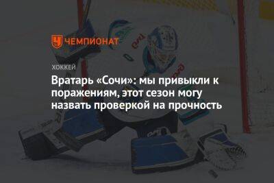 Михаил Бердин - Вратарь «Сочи»: мы привыкли к поражениям, этот сезон могу назвать проверкой на прочность - championat.com - Сочи