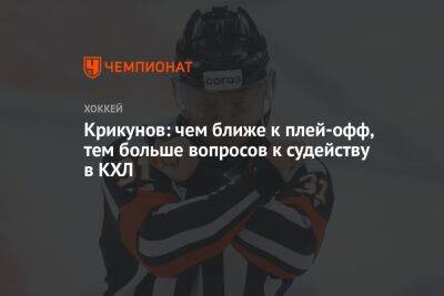 Владимир Крикунов - Крикунов: чем ближе к плей-офф, тем больше вопросов к судейству в КХЛ - championat.com - Россия - Ярославль