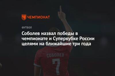 Александр Соболев - Соболев назвал победы в чемпионате и Суперкубке России целями на ближайшие три года - championat.com - Россия