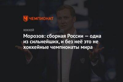 Алексей Морозов - Морозов: сборная России — одна из сильнейших, и без неё это не хоккейные чемпионаты мира - championat.com - Россия - Белоруссия - Финляндия - Канада