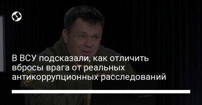 В ВСУ подсказали, как отличить вбросы врага от реальных антикоррупционных расследований - liga.net - Россия - Украина - Киев
