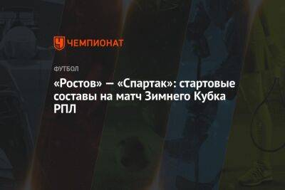 «Ростов» — «Спартак»: стартовые составы команд на матч Зимнего Кубка РПЛ - championat.com - Москва - Сочи - Краснодар - Эмираты - Абу-Даби