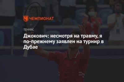 Джокович Новак - Рафаэль Надаль - Джокович: несмотря на травму, я по-прежнему заявлен на турнир в Дубае - championat.com - Эмираты