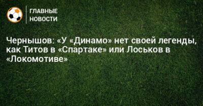 Андрей Чернышов - Чернышов: «У «Динамо» нет своей легенды, как Титов в «Спартаке» или Лоськов в «Локомотиве» - bombardir.ru - Россия