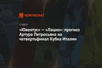 Артур Петросьян - «Ювентус» — «Лацио»: прогноз Артура Петросьяна на четвертьфинал Кубка Италии - championat.com - Италия