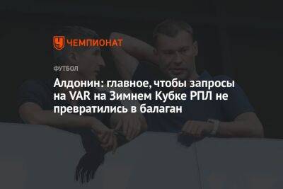 Евгений Алдонин - Егор Кабак - Алдонин: главное, чтобы запросы на VAR на Зимнем кубке РПЛ не превратились в балаган - championat.com - Россия
