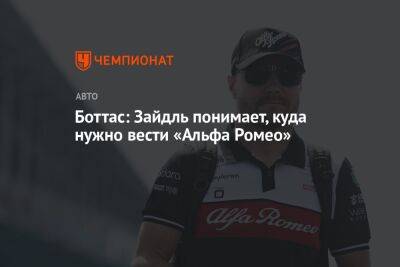 Боттас: Зайдль понимает, куда нужно вести «Альфа Ромео» - championat.com