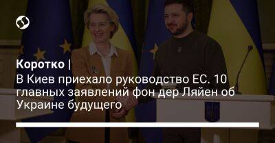 Владимир Зеленский - Коротко | В Киев приехало руководство ЕС. 10 главных заявлений фон дер Ляйен об Украине будущего - liga.net - Россия - Украина - Киев - Брюссель - Ляйен