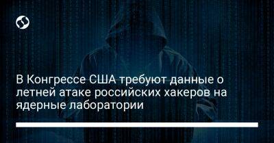 В Конгрессе США требуют данные о летней атаке российских хакеров на ядерные лаборатории - liga.net - Россия - США - Украина