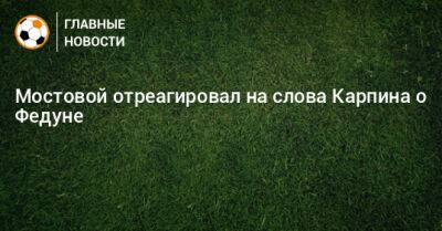 Александр Мостовой - Леонид Федун - Валерий Карпин - Мостовой отреагировал на слова Карпина о Федуне - bombardir.ru