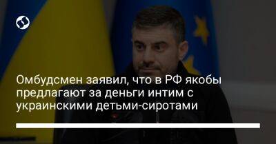 Дмитрий Лубинец - Омбудсмен заявил, что в РФ якобы предлагают за деньги интим с украинскими детьми-сиротами - liga.net - Россия - Украина - Мариуполь