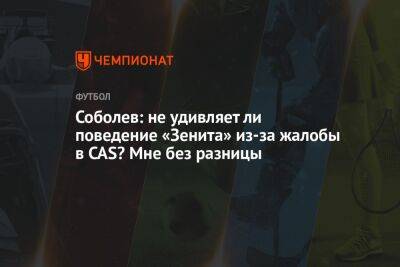 Александр Соболев - Дмитрий Зимин - Соболев: не удивляет ли поведение «Зенита» из-за жалобы в CAS? Мне без разницы - championat.com - Москва - Россия