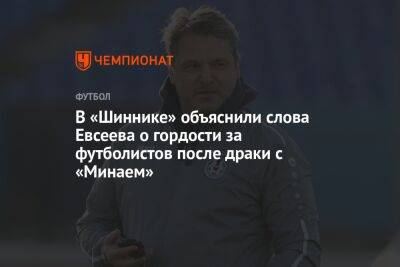 Вадим Евсеев - В «Шиннике» объяснили слова Евсеева о гордости за футболистов после драки с «Минаем» - championat.com