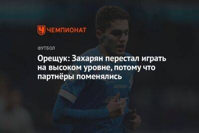 Роман Орещук - Арсен Захарян - Орещук: Захарян перестал играть на высоком уровне, потому что партнёры поменялись - championat.com - Москва - Россия
