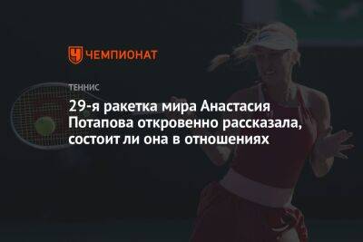 Анастасия Потапова - София Колодкина - 29-я ракетка мира Анастасия Потапова откровенно рассказала, состоит ли она в отношениях - championat.com - Россия
