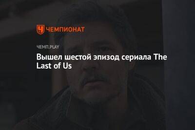 Вышел шестой эпизод сериала The Last of Us - championat.com - Россия