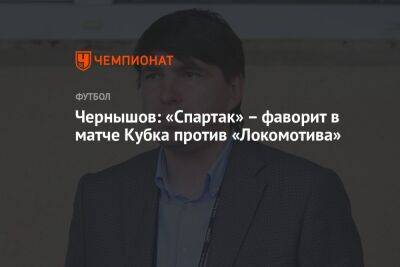 Андрей Чернышов - Чернышов: «Спартак» – фаворит в матче Кубка против «Локомотива» - championat.com - Москва - Россия