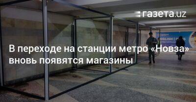 В переходе на станции метро «Новза» в Ташкенте вновь появятся магазины - gazeta.uz - Узбекистан - Ташкент