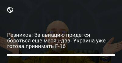 Алексей Резников - Резников: За авиацию придется бороться еще месяц-два. Украина уже готова принимать F-16 - liga.net - Украина