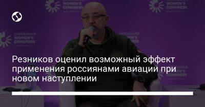 Алексей Резников - Резников оценил возможный эффект применения россиянами авиации при новом наступлении - liga.net - Украина