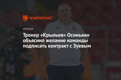 Александр Зуев - Игорь Осинькин - Тренер «Крыльев» Осинькин объяснил желание команды подписать контракт с Зуевым - championat.com - Россия
