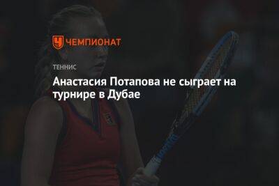 Анастасия Потапова - Анастасия Потапова не сыграет на турнире в Дубае - championat.com - Россия - Швейцария - Эмираты