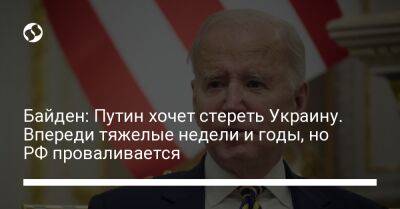 Владимир Путин - Джо Байден - Байден: Путин хочет стереть Украину. Впереди тяжелые недели и годы, но РФ проваливается - liga.net - Россия - США - Украина - Киев