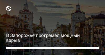 В Запорожье прогремел мощный взрыв - liga.net - Украина - Запорожье