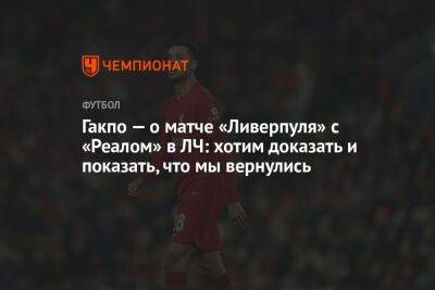 Гакпо — о матче «Ливерпуля» с «Реалом» в ЛЧ: хотим доказать и показать, что мы вернулись - championat.com - Мадрид