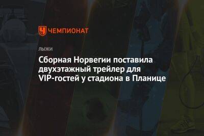 Сборная Норвегии поставила двухэтажный трейлер для VIP-гостей у стадиона в Планице - championat.com - Норвегия - Словения