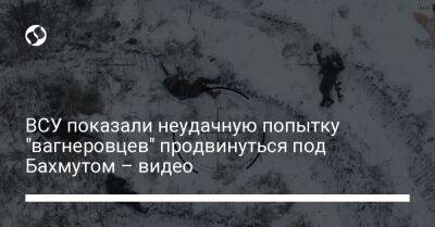 ВСУ показали неудачную попытку "вагнеровцев" продвинуться под Бахмутом – видео - liga.net - Украина