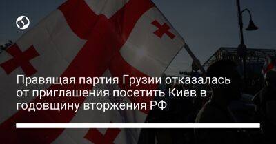 Правящая партия Грузии отказалась от приглашения посетить Киев в годовщину вторжения РФ - liga.net - Россия - Украина - Киев - Грузия