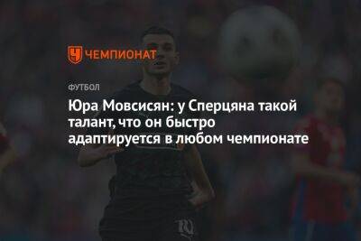Эдуард Сперцяна - Юра Мовсисян: у Сперцяна такой талант, что он быстро адаптируется в любом чемпионате - championat.com - Армения - Краснодар - Мадрид