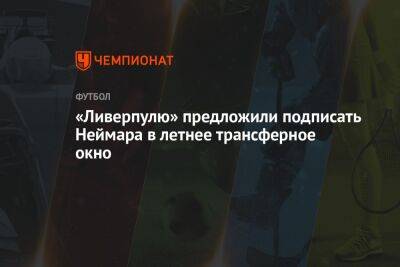 «Ливерпулю» предложили подписать Неймара в летнее трансферное окно - championat.com - Англия