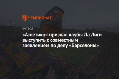 «Атлетико» призвал клубы Ла Лиги выступить с совместным заявлением по делу «Барселоны» - championat.com - Мадрид