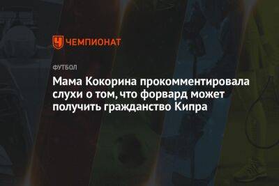 Александр Кокорин - Мама Кокорина прокомментировала слухи о том, что форвард может получить гражданство Кипра - championat.com - Россия - Кипр