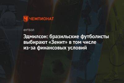 Эдмилсон: бразильские футболисты выбирают «Зенит» в том числе из-за финансовых условий - championat.com - Бразилия