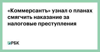 Владимир Путин - «Коммерсантъ» узнал о планах смягчить наказание за налоговые преступления - smartmoney.one - Россия